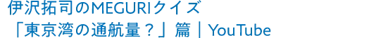 伊沢拓司のMEGURIクイズ「東京湾の通航量？」篇｜YouTube