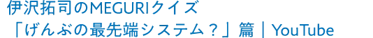 伊沢拓司のMEGURIクイズ「げんぶの最先端システム？」篇｜YouTube