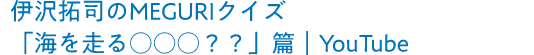 伊沢拓司のMEGURIクイズ「海を走る○○○？？」篇｜YouTube
